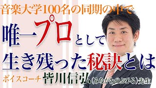 ★奇跡のボイストレーニング★音楽大学1００名の同期の中で、唯一プロとして生き残った秘訣とは？／ボイスコーチ　皆川信弘（みながわのぶひろ）先生