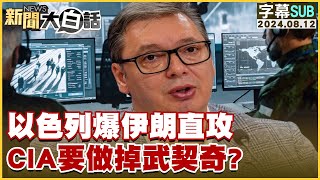 [SUB]以色列爆伊朗直攻 CIA要做掉武契奇？ 新聞大白話 20240812 (字幕版)