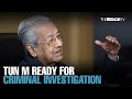 NEWS: Tun M says ready for criminal investigation