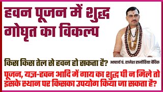 यज्ञ हवन में गाय का शुद्ध घी न मिलने पर क्या उपयोग करें | क्या तेल से यज्ञ हवन कर सकते हैं