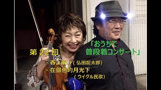 第22回『おうちで普段着コンサート』・春よ来い（弘田龍太郎）・在銀色的月光下（ウィグル民歌）