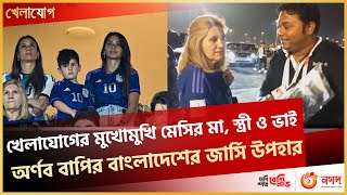 খেলাযোগের মুখোমুখি মেসির মা,স্ত্রী ও ভাই,,,অর্ণব বাপির বাংলাদেশের জার্সি উপহার|Khelajog | Ekattor TV