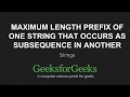 Maximum length prefix of one string that occurs as subsequence in another | GeeksforGeeks
