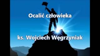 Ocalić człowieka - ks. Wojciech Węgrzyniak (audio)