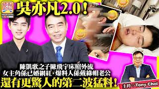 2.14【吳亦凡2.0！】陳凱歌之子陳飛宇床照外流，女主角係已婚網紅，爆料人係戴綠帽老公，還有更驚人的第二波猛料！@主持：Tony Choi