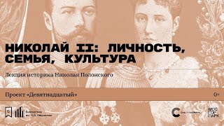 «Николай II: личность, семья, культура». Лекция историка Николая Полонского