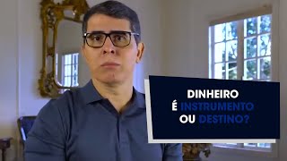 DINHEIRO É INSTRUMENTO OU DESTINO?