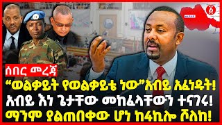 “ወልቃይት የወልቃይቴ ነው”አብይ አፈነዱት! | አብይ እነ ጌታቸው መከፈላቸውን ተናገሩ! | ማንም ያልጠበቀው ሆነ ከ4ኪሎ ሾለከ! | Ethiopia