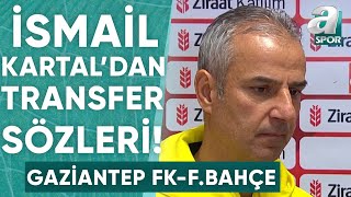 Fenerbahçe Transfer Yapacak Mı? İsmail Kartal'dan Maç Sonu Açıklamalar (Gaziantep 0-2 Fenerbahçe)