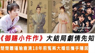 御賜小仵作大結局劇情先知：楚楚蕭瑾瑜查清18年前冤案，大婚后攜手隱居！水晶娛樂