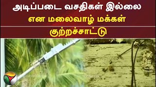 அடிப்படை வசதிகள் இல்லை என மலைவாழ் மக்கள் குற்றச்சாட்டு