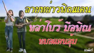 ลาย : พิณแคนซิ่งสองสาวหย่าวกัน [หมอแคนอุ้ม Feat หล่าโบว์ มือพิณ]