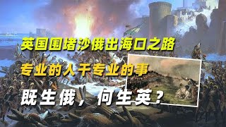 英国围堵沙俄出海口之路：专业的人干专业的事，既生俄，何生英？