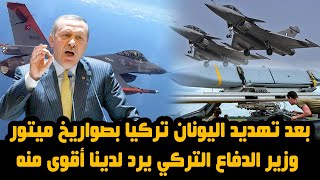 بعد تهديد اليونان تركيا بصواريخ ميتور وزير الدفاع التركي يرد لدينا أقوى منه
