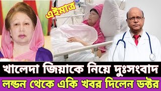 খালেদা জিয়াকে নিয়ে লন্ডন থেকে দুঃসংবাদ | লন্ডন থেকে খালেদা জিয়ার চিকিৎস্য একি বললেন | khaleda zia