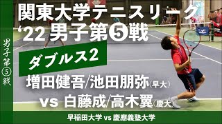 #超速報【関東リーグ2022/男子第⑤戦】増田健吾/池田朋弥(早大) vs 白藤成/高木翼(慶大) 2022年度 関東大学テニスリーグ 男子第⑤戦 ダブルス2