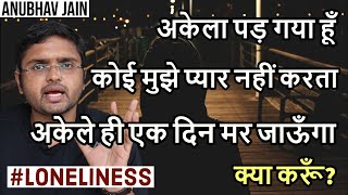 अकेला पड़ गया हूँ कोई मुझे प्यार नहीं करता अकेले ही एक दिन मर जाऊँगा क्या करूँ? BY ANUBHAV JAIN