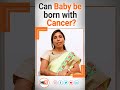 hi9 can baby born with cancer dr sirisha rani pediatric oncologist