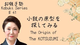 お囃子塾　第４１話　小鼓の原型を探してみる Kabuki Series #41 The Origin of The Kotsuzumi