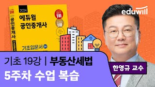 [세법 19강] 5주차 수업 복습｜2024 공인중개사 부동산 세법 기초이론 유료강의 무료공개｜35회 공인중개사 시험 대비｜에듀윌 한영규 합격강의