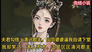 【一口氣看完 】夫君勾搭上清河郡主，伙同婆婆逼我自请下堂，我却笑出了声儿，毕竟本人不才，正是区区清河郡主.......