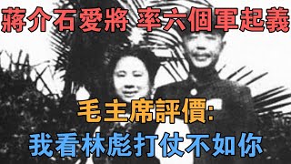 蔣介石愛將，率六個軍起義，毛主席評價：我看林彪打仗不如你！ 【英華史記】