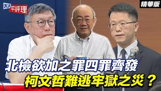 北檢欲加之罪四罪齊發 柯文哲難逃牢獄之災？【大大平評理精華•郭正亮】