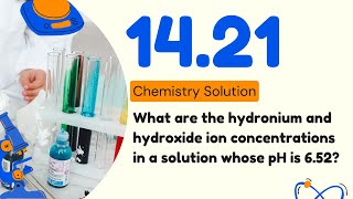 14.21 | What are the hydronium and hydroxide ion concentrations in a solution whose pH is 6.52?