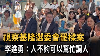 視察基隆選委會罷樑案 李進勇：人不夠可以幫忙調人－民視新聞