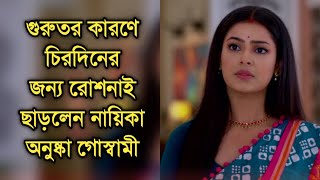 মুখ বদল, গুরুতর কারণে রোশনাই ছাড়লেন নায়িকা অনুষ্কা গোস্বামী |Actress Anushka Goswami quit Roshnai