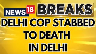 Delhi News | A Delhi Police Constable Was Brutally Stabbed | English News | Delhi Murder | News18