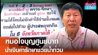 หมอใจบุญนำเงินค่ารักษาช่วยน้ำท่วมภาคใต้  | เรื่องดีดีทั่วไทย | 2-12-67