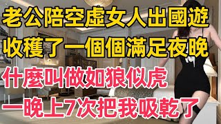 老公陪空虛女人出國遊，收穫了一個個滿足夜晚，這次出遊我的伴侶是個美女少婦，一進酒店她就對我 ……