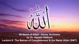 Lecture 8: The Names of Completeness and the Name Allah (SWT) - 99 Names of Allah Series