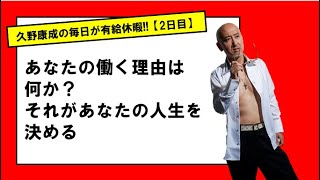 【2日目】充実した人生を送る人は○○のために働く！｜久野康成の毎日が有給休暇!!