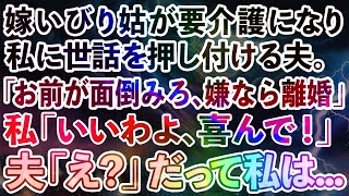 【スカッとする話】嫁いびり姑が要介護になり私に世話を押し付ける夫。「お前が面倒みろ、嫌なら離婚」私「いいわよ、喜んで！」夫「え？」→実は