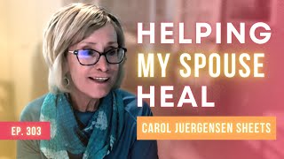 Helping My Spouse Heal w/ Carol Juergensen Sheets (FULL EPISODE)