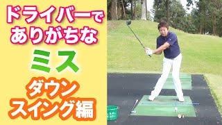 ドライバーのありがちなミス！ダウンスイング編