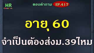 อายุ 60 จำเป็นต้องส่ง ม. 39 ไหม【ตอบคำถามกฎหมายแรงงานและประกันสังคมEP.417】