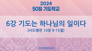 [한빛감리교회] 240224_50일 기도학교 설교_6강_기도는 하나님의 일이다_사도행전 10장 9-15절_백용현 담임목사