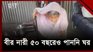 বীর নারী ৫০ বছরেও পাননি ঘর, থাকেন ভাড়া বাড়িতে  | Ekattor tV