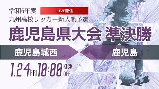 再アップ　【鹿児島新人戦2024年度男子】準決勝①　鹿児島城西 vs 鹿児島　第46回鹿児島県高等学校新人男子サッカー競技大会（スタメン概要欄）