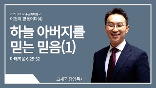 23.09.17. 주일 2부예배 설교ㅣ하늘 아버지를 믿는 믿음(1)ㅣ마 6:25-32ㅣ고재국 목사