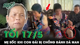 Tối 17/5: Mẹ Sốc, Suýt Ngất Xỉu Khi Nhìn Thấy Vết Thương Con Gái Bị Chồng “Tác Động” Dã Man | SKĐS