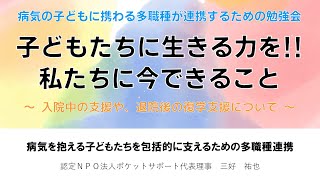 病気の子どもに携わる多職種が連携するための勉強会～病気を抱える子どもたちを包括的に支えるための多職種連携～（認定NPO法人ポケットサポート代表理事　三好祐也）