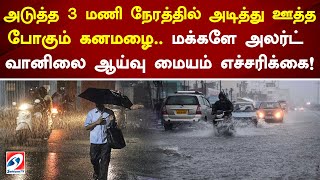 அடுத்த 3 மணி நேரத்தில் அடித்து ஊத்த போகும் கனமழை...மக்களே அலர்ட் வானிலை ஆய்வு மையம் எச்சரிக்கை!