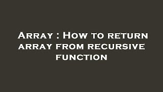 Array : How to return array from recursive function