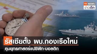 รัสเซียตั้ง ผบ.กองเรือใหม่ คุมยุทธศาสตร์แปซิฟิก-บอลติก | TNN ข่าวดึก | 22 เม.ย. 66