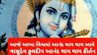 આજે આખી દુનિયામાં આનંદ થાય થાય આવે છે વાસુદેવ કુળ દીપ આનંદ થાય થાય કીર્તન