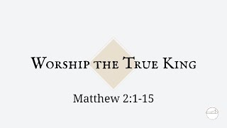 Matthew 2:1-15 - Worship The True King